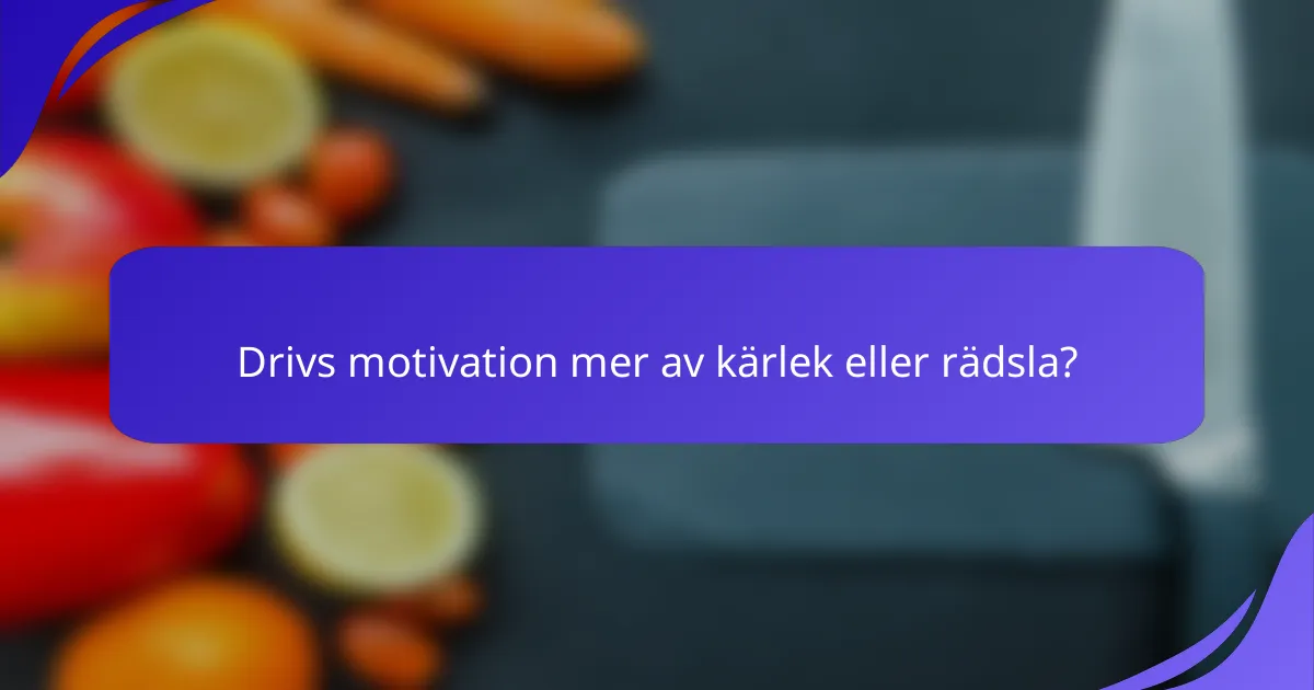 Drivs motivation mer av kärlek eller rädsla?