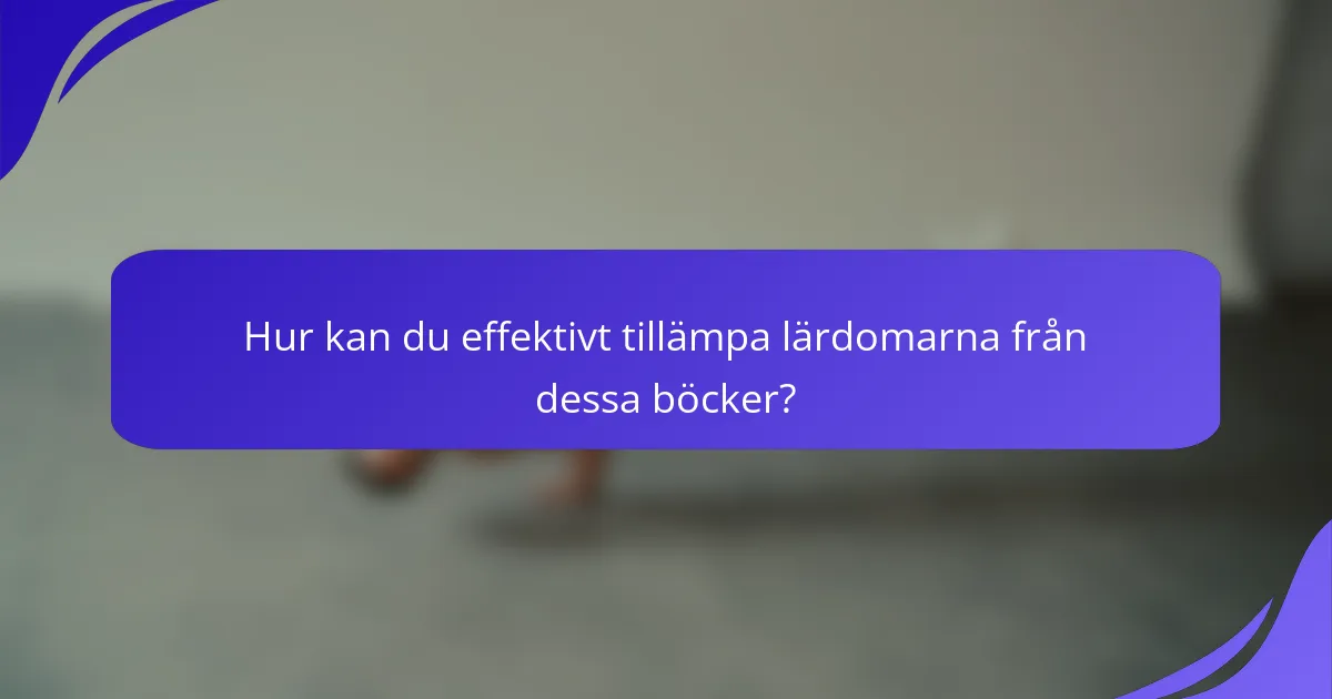 Hur kan du effektivt tillämpa lärdomarna från dessa böcker?