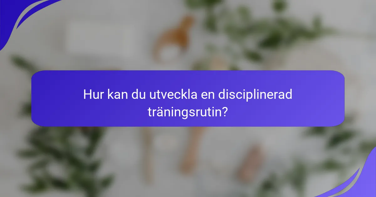 Hur kan du utveckla en disciplinerad träningsrutin?