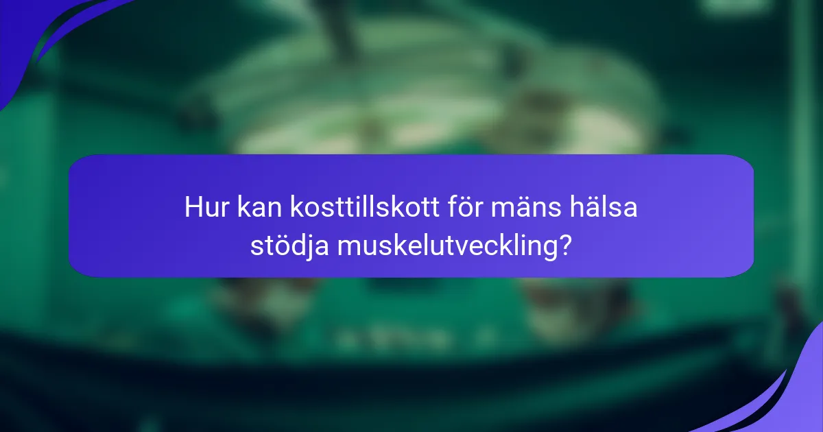 Hur kan kosttillskott för mäns hälsa stödja muskelutveckling?