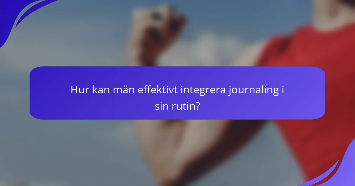 Hur kan män effektivt integrera journaling i sin rutin?