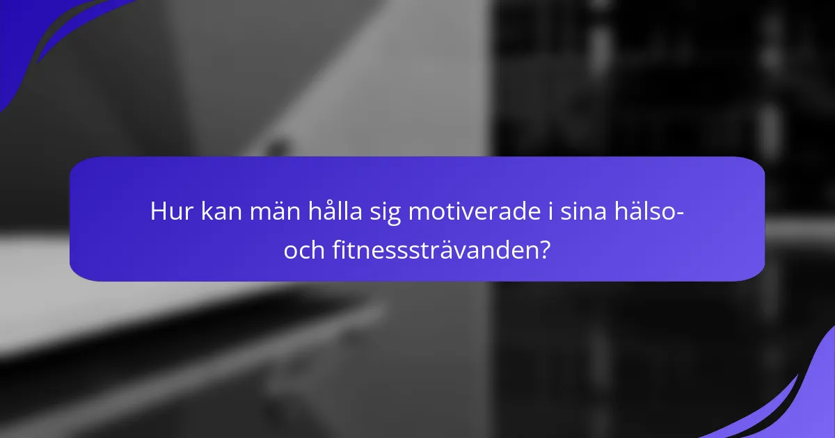 Hur kan män hålla sig motiverade i sina hälso- och fitnesssträvanden?