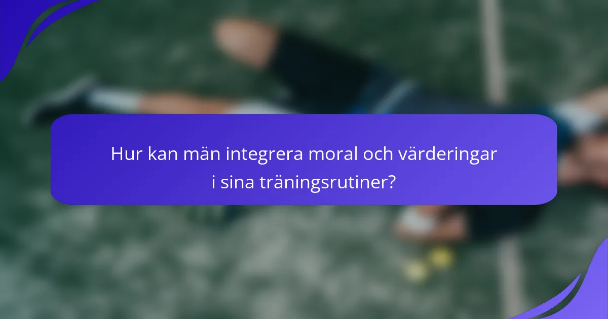 Hur kan män integrera moral och värderingar i sina träningsrutiner?