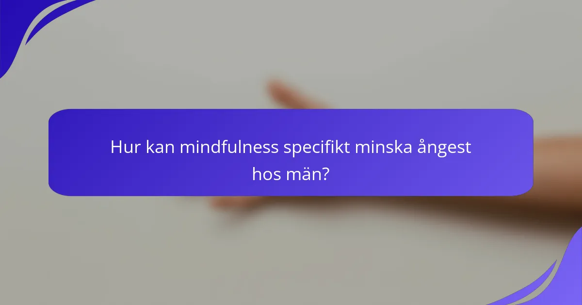 Hur kan mindfulness specifikt minska ångest hos män?