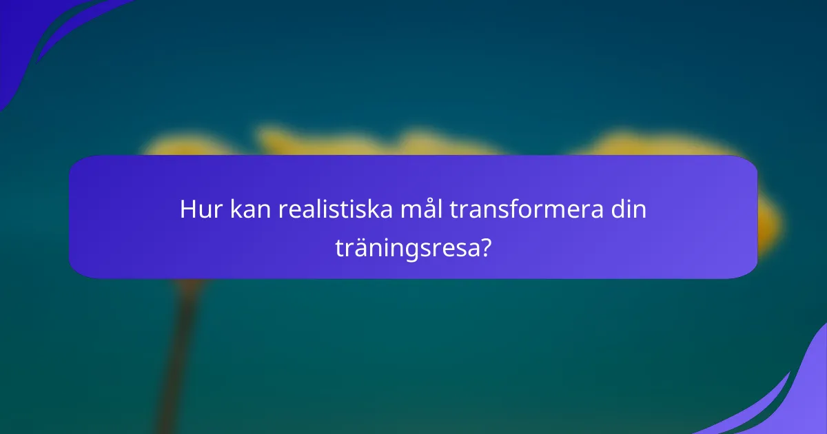 Hur kan realistiska mål transformera din träningsresa?