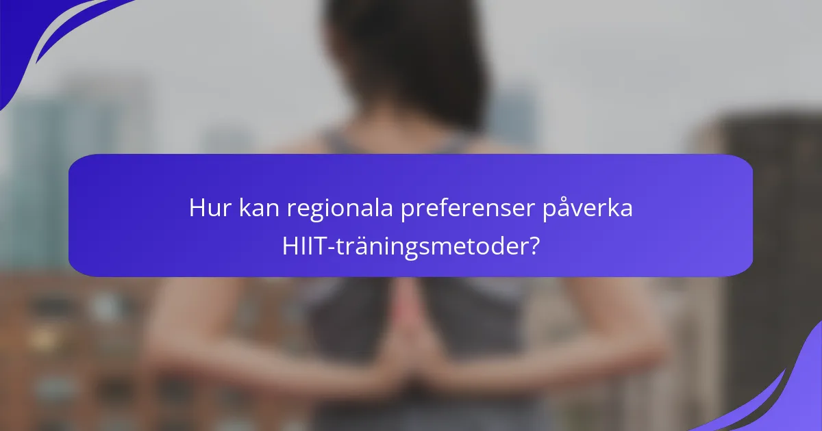 Hur kan regionala preferenser påverka HIIT-träningsmetoder?
