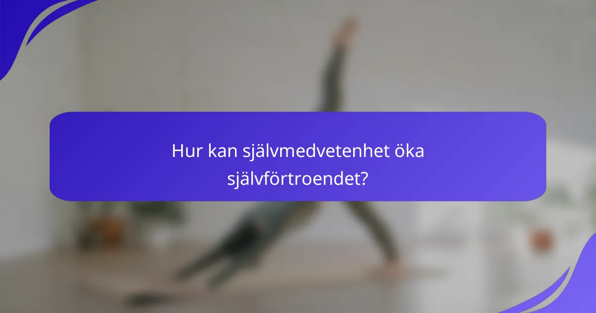 Hur kan självmedvetenhet öka självförtroendet?