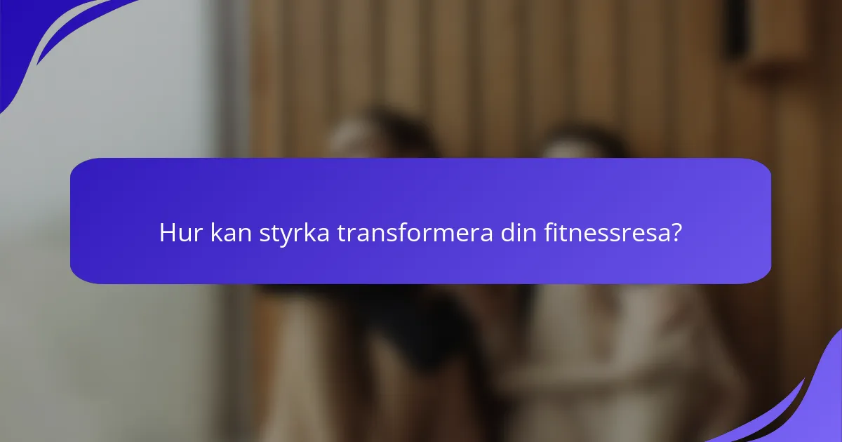 Hur kan styrka transformera din fitnessresa?
