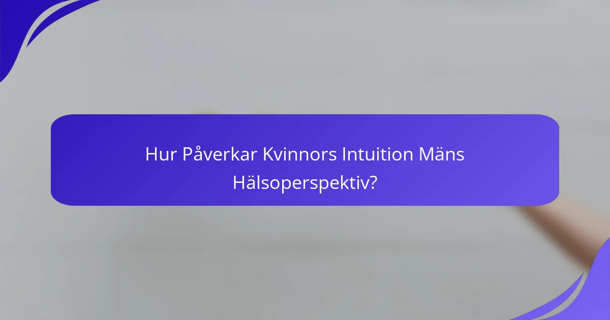 Hur Påverkar Kvinnors Intuition Mäns Hälsoperspektiv?