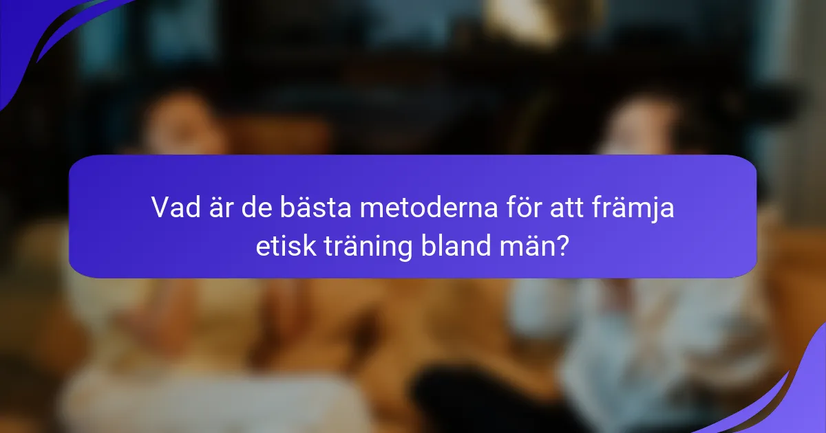 Vad är de bästa metoderna för att främja etisk träning bland män?