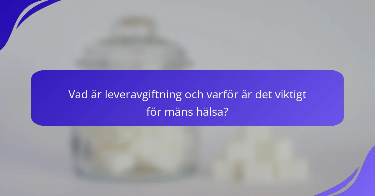 Vad är leveravgiftning och varför är det viktigt för mäns hälsa?