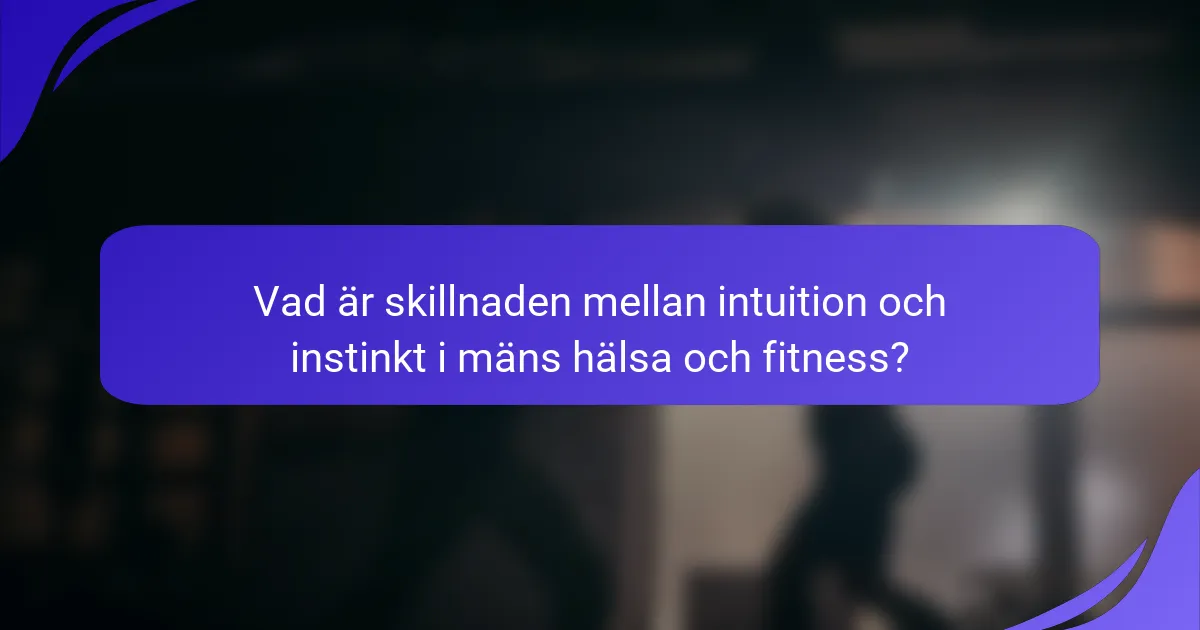 Vad är skillnaden mellan intuition och instinkt i mäns hälsa och fitness?