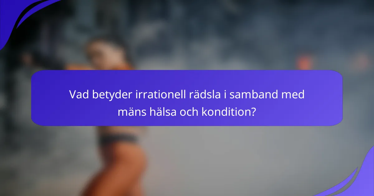 Vad betyder irrationell rädsla i samband med mäns hälsa och kondition?