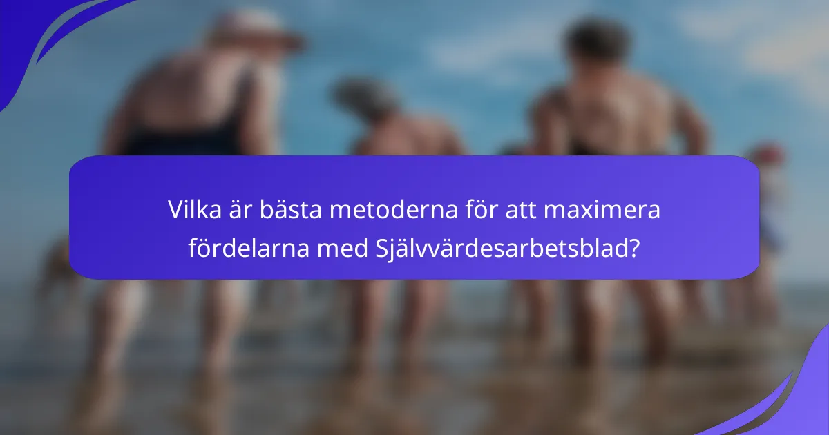 Vilka är bästa metoderna för att maximera fördelarna med Självvärdesarbetsblad?