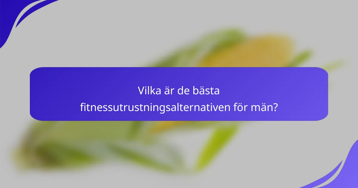 Vilka är de bästa fitnessutrustningsalternativen för män?