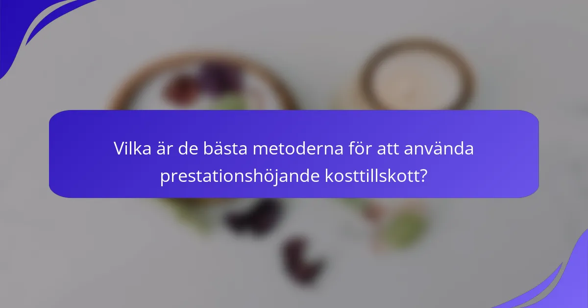 Vilka är de bästa metoderna för att använda prestationshöjande kosttillskott?
