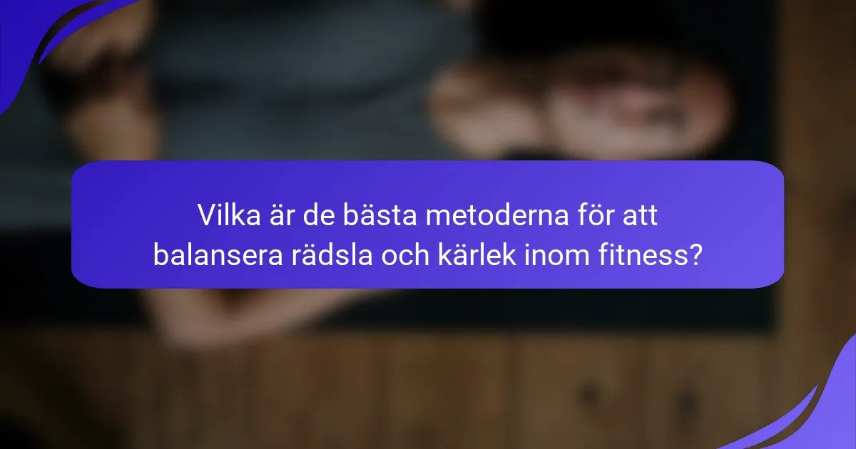 Vilka är de bästa metoderna för att balansera rädsla och kärlek inom fitness?