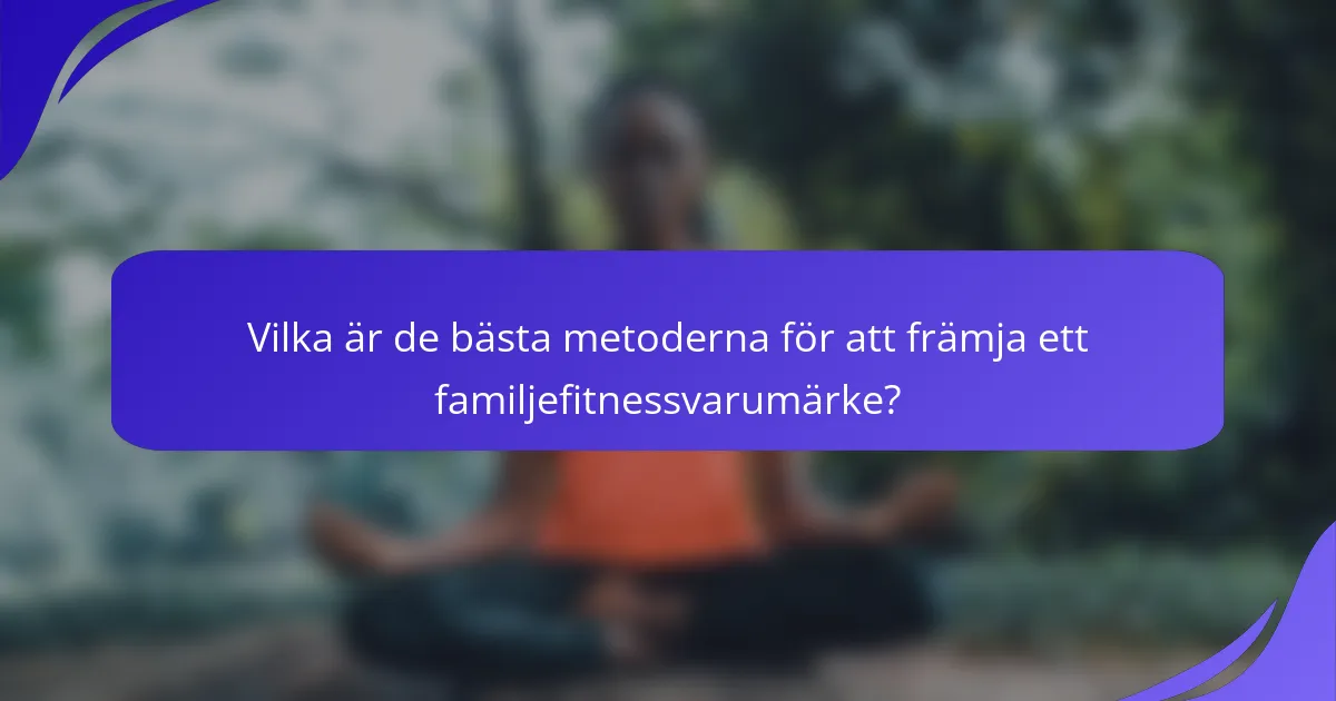 Vilka är de bästa metoderna för att främja ett familjefitnessvarumärke?