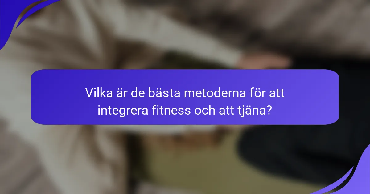 Vilka är de bästa metoderna för att integrera fitness och att tjäna?