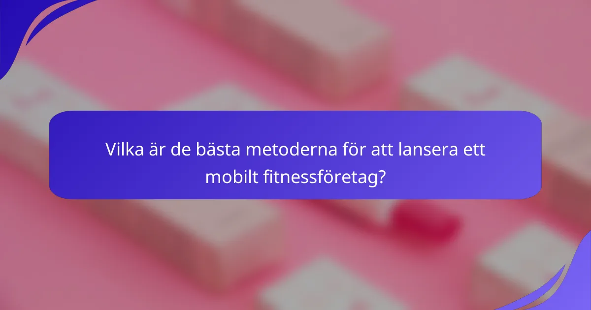 Vilka är de bästa metoderna för att lansera ett mobilt fitnessföretag?