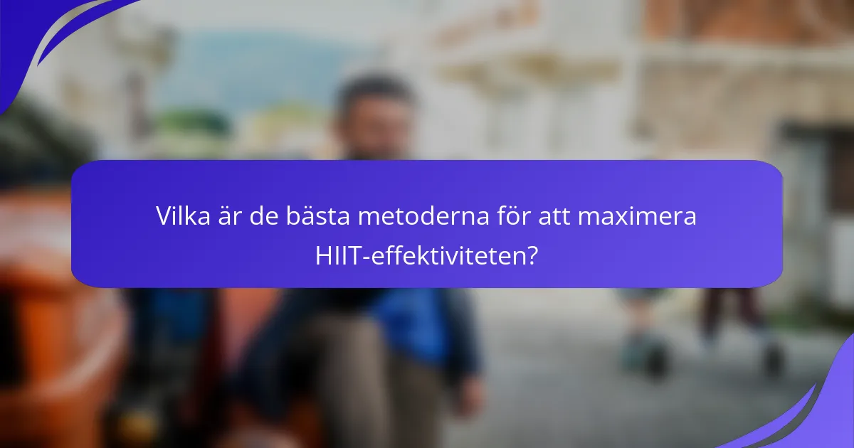 Vilka är de bästa metoderna för att maximera HIIT-effektiviteten?