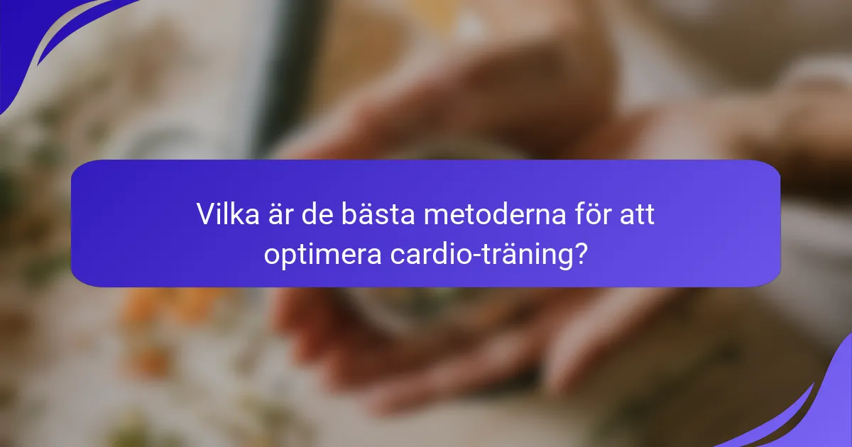Vilka är de bästa metoderna för att optimera cardio-träning?