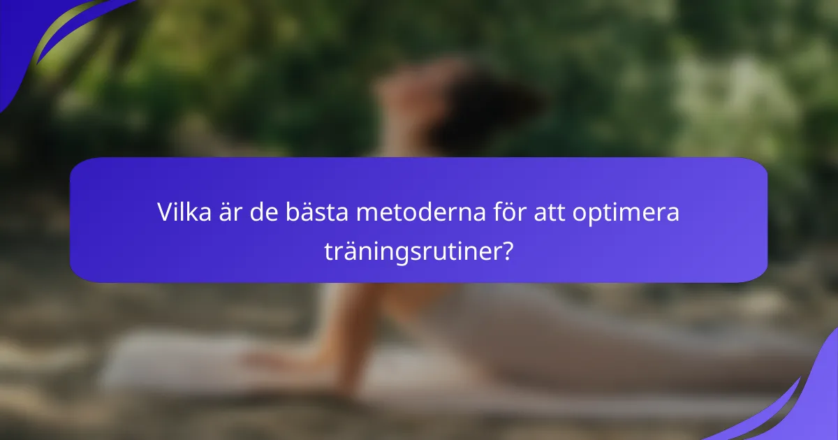 Vilka är de bästa metoderna för att optimera träningsrutiner?