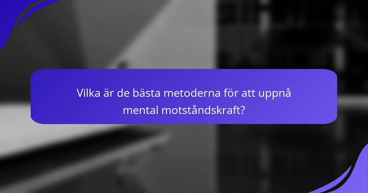Vilka är de bästa metoderna för att uppnå mental motståndskraft?