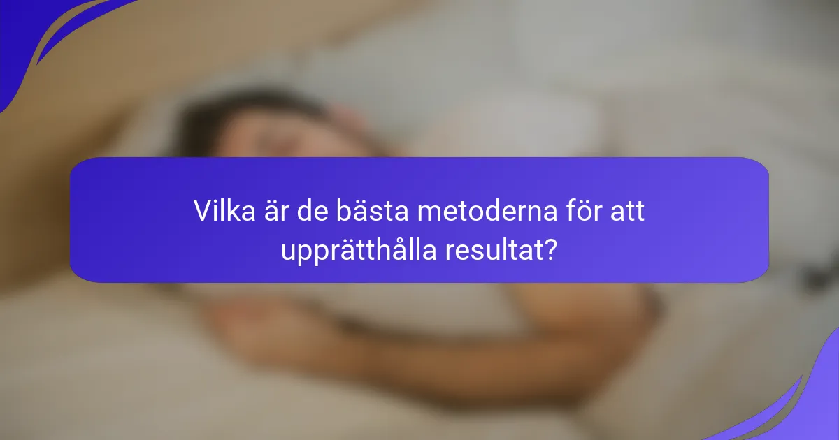 Vilka är de bästa metoderna för att upprätthålla resultat?