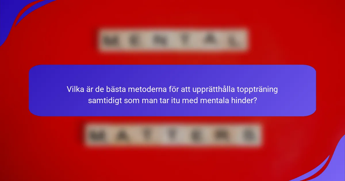 Vilka är de bästa metoderna för att upprätthålla toppträning samtidigt som man tar itu med mentala hinder?