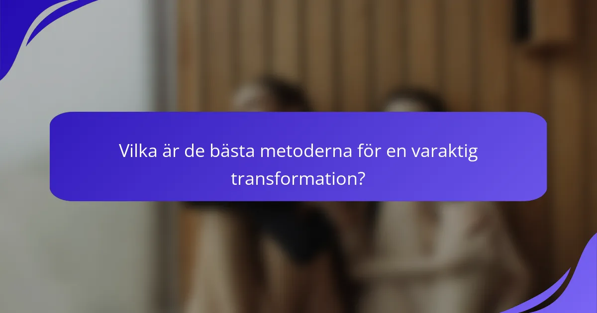 Vilka är de bästa metoderna för en varaktig transformation?