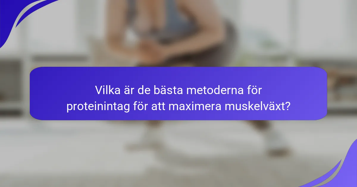 Vilka är de bästa metoderna för proteinintag för att maximera muskelväxt?