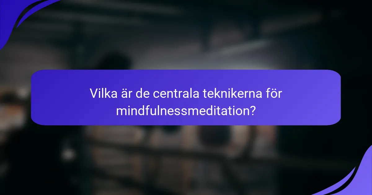 Vilka är de centrala teknikerna för mindfulnessmeditation?
