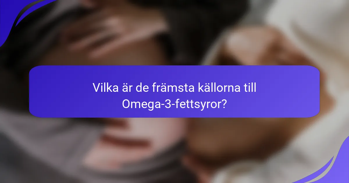 Vilka är de främsta källorna till Omega-3-fettsyror?
