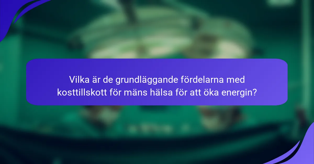 Vilka är de grundläggande fördelarna med kosttillskott för mäns hälsa för att öka energin?
