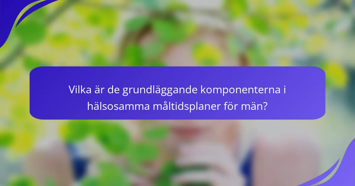 Vilka är de grundläggande komponenterna i hälsosamma måltidsplaner för män?