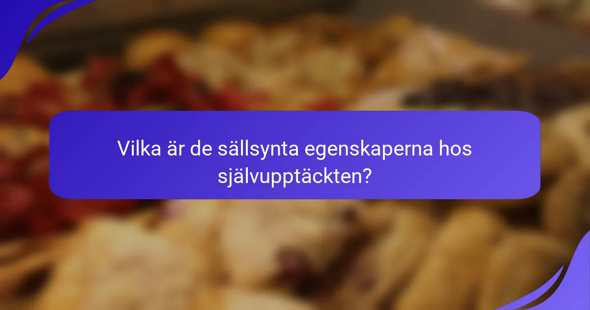 Vilka är de sällsynta egenskaperna hos självupptäckten?