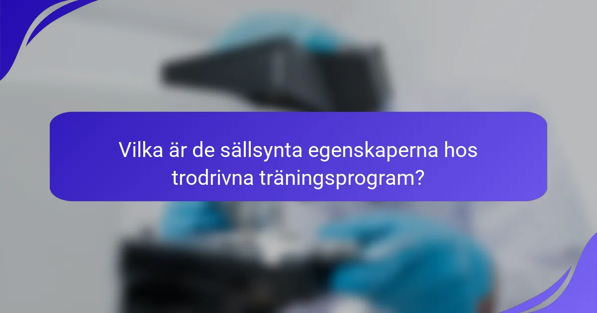 Vilka är de sällsynta egenskaperna hos trodrivna träningsprogram?