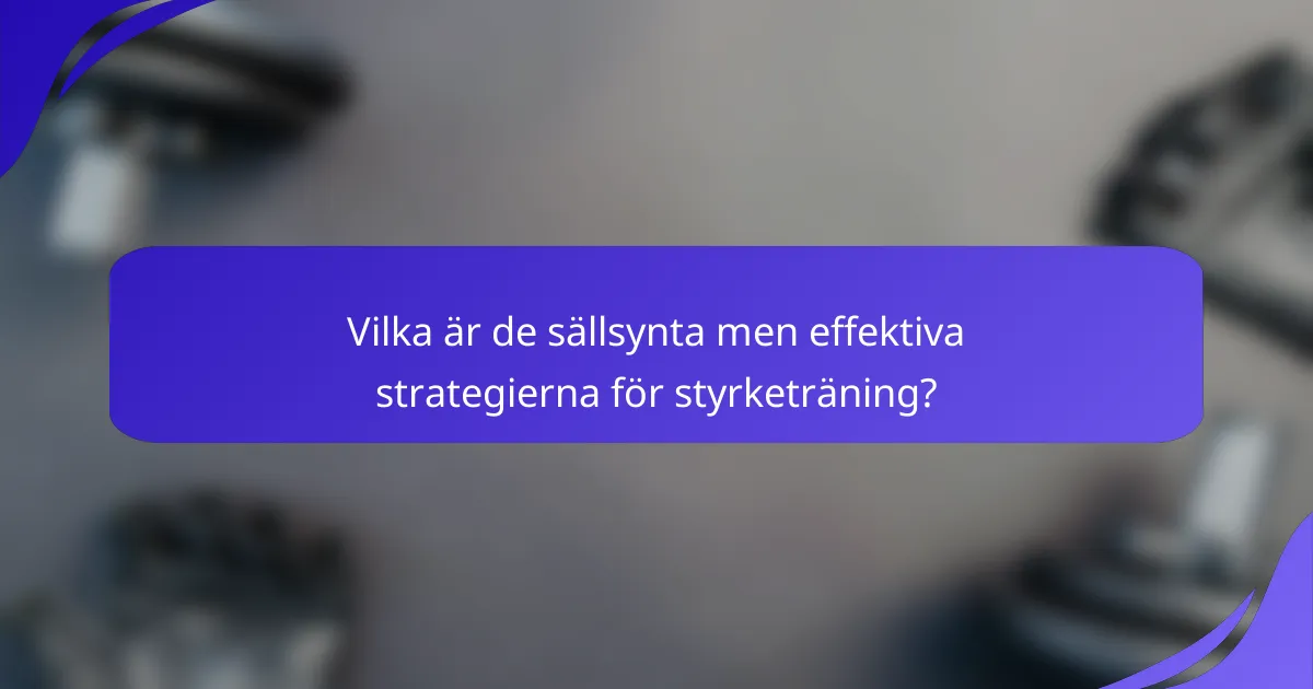 Vilka är de sällsynta men effektiva strategierna för styrketräning?