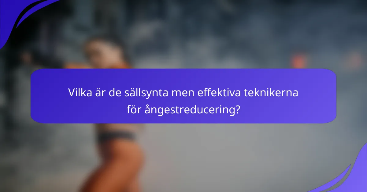Vilka är de sällsynta men effektiva teknikerna för ångestreducering?
