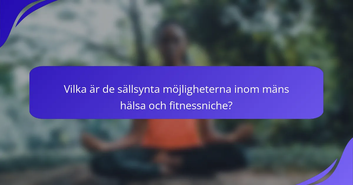 Vilka är de sällsynta möjligheterna inom mäns hälsa och fitnessniche?