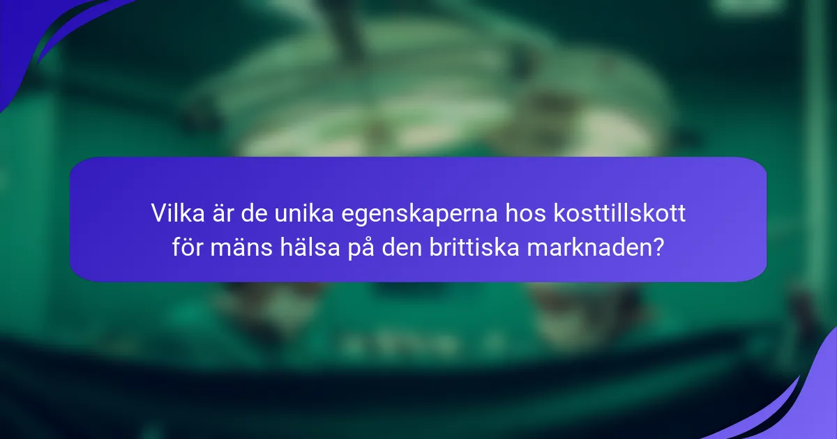 Vilka är de unika egenskaperna hos kosttillskott för mäns hälsa på den brittiska marknaden?