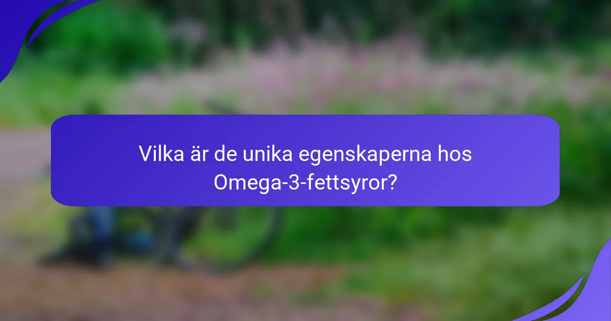 Vilka är de unika egenskaperna hos Omega-3-fettsyror?