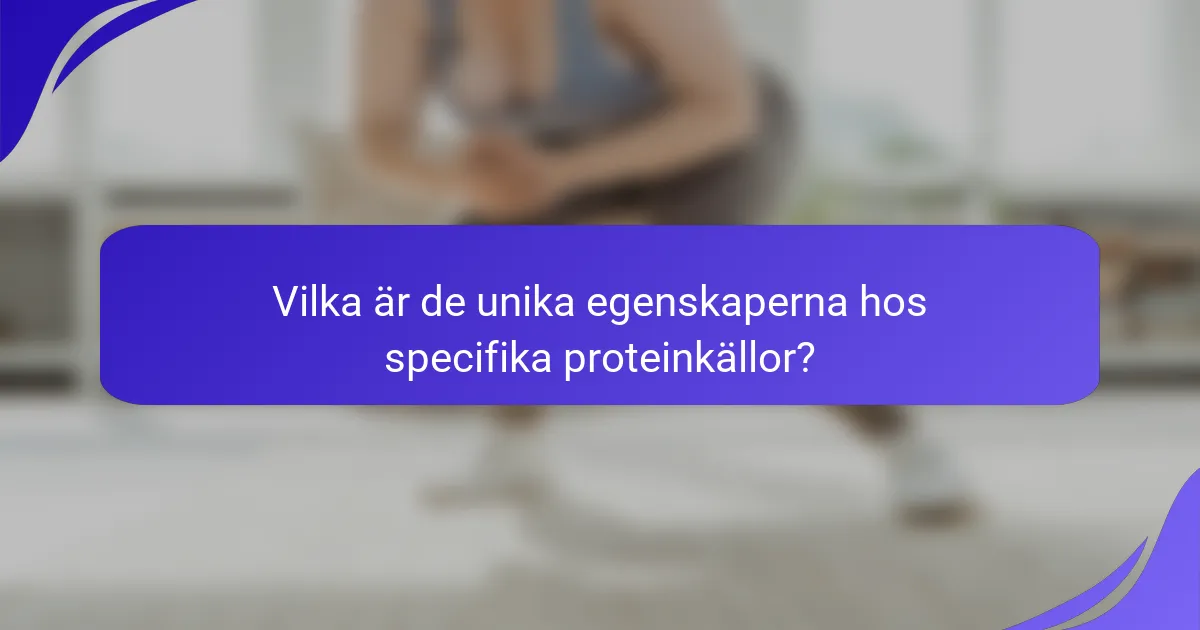 Vilka är de unika egenskaperna hos specifika proteinkällor?