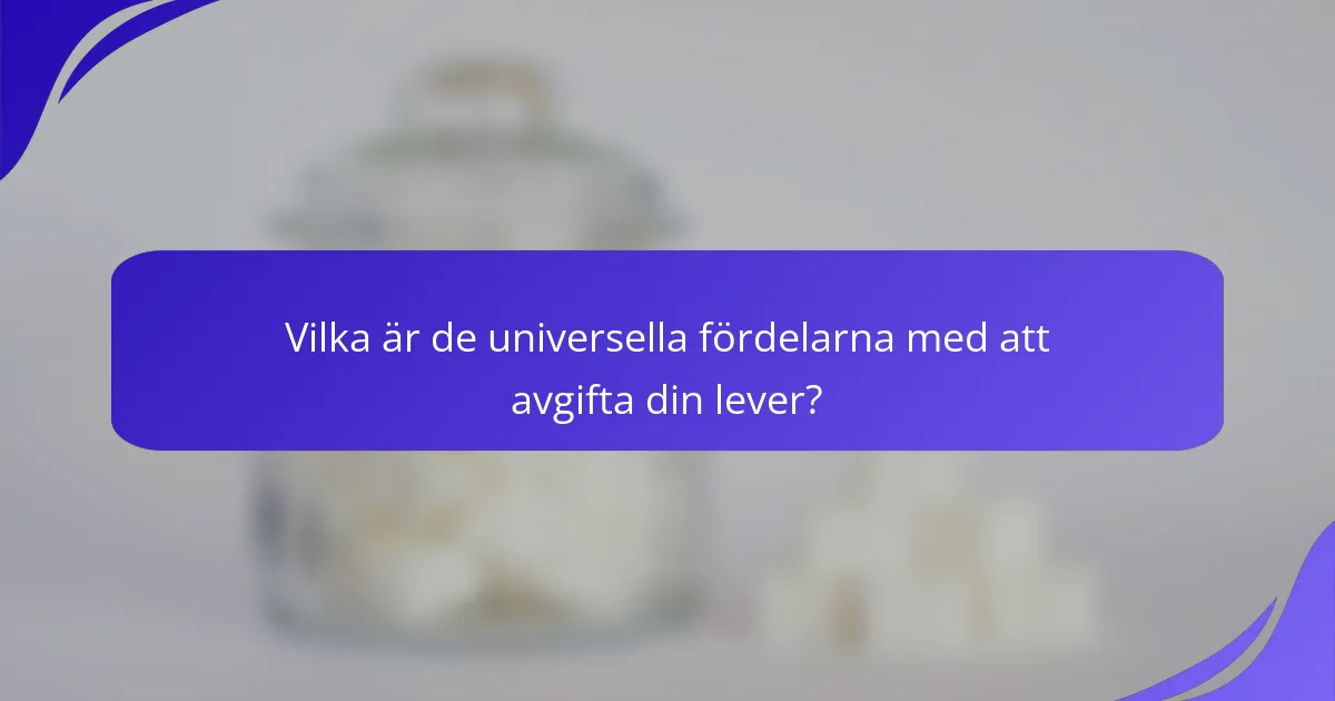 Vilka är de universella fördelarna med att avgifta din lever?