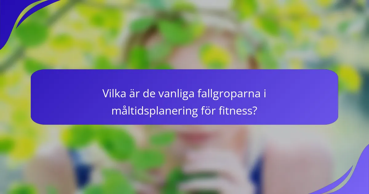 Vilka är de vanliga fallgroparna i måltidsplanering för fitness?