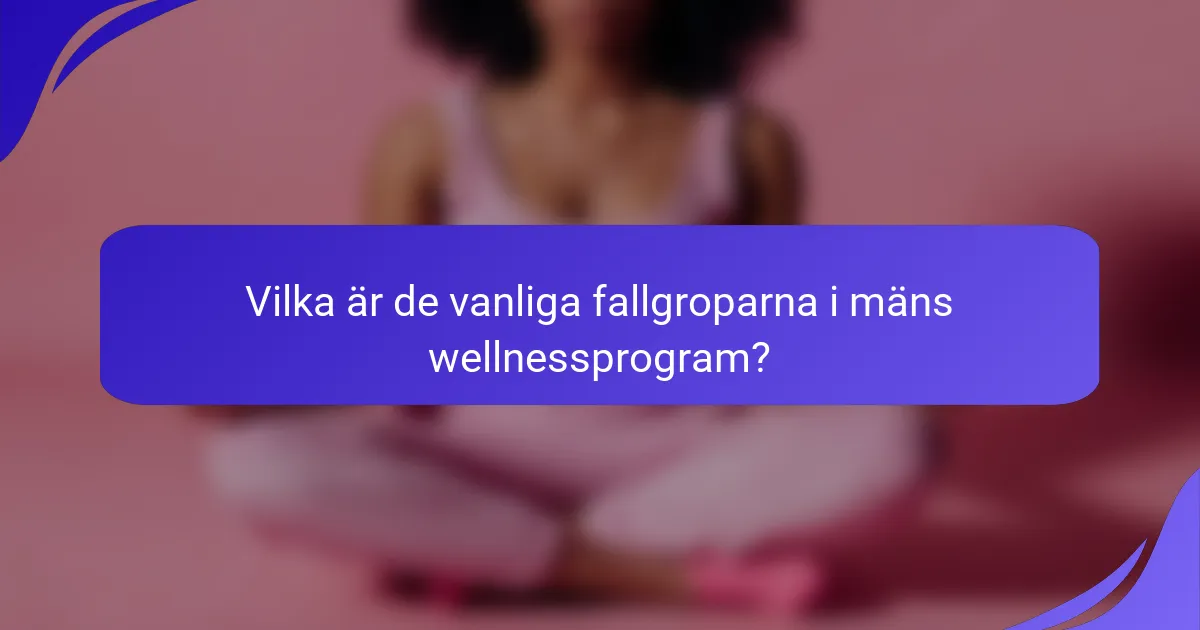 Vilka är de vanliga fallgroparna i mäns wellnessprogram?