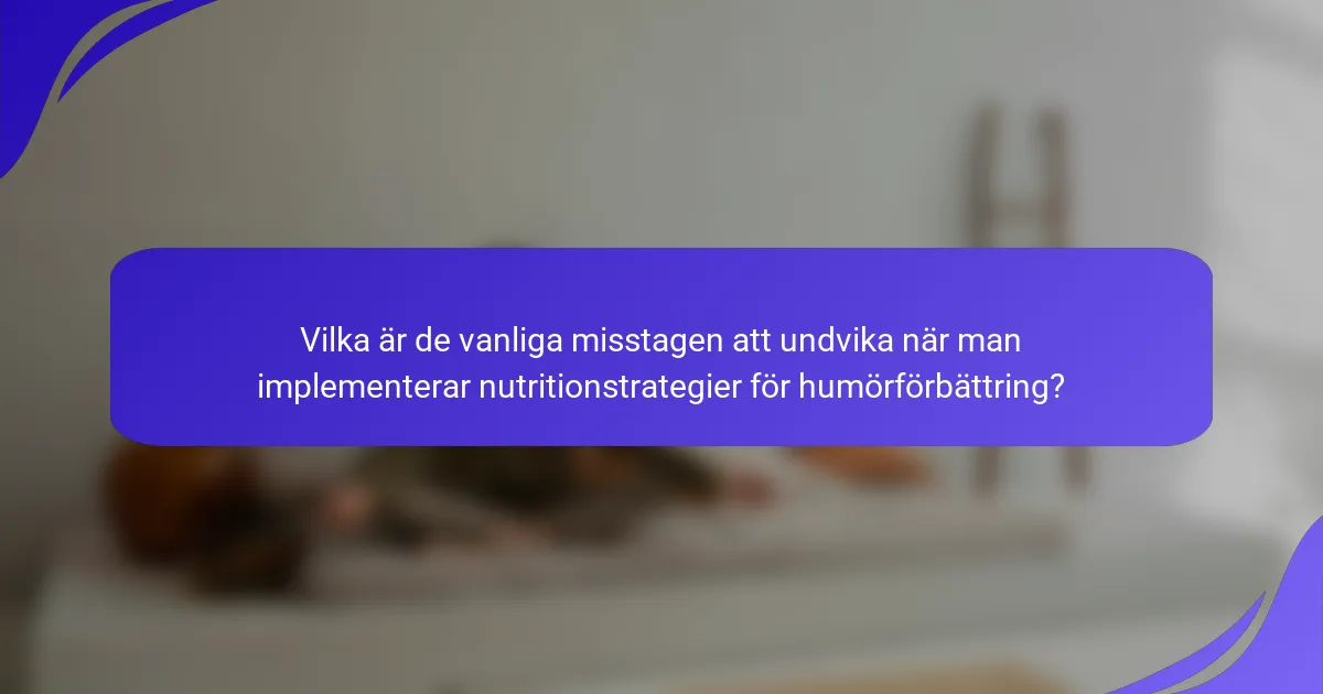 Vilka är de vanliga misstagen att undvika när man implementerar nutritionstrategier för humörförbättring?