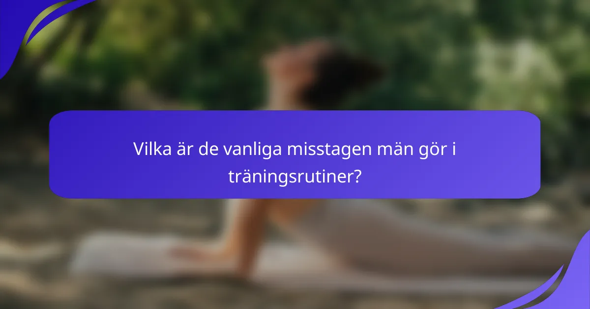 Vilka är de vanliga misstagen män gör i träningsrutiner?