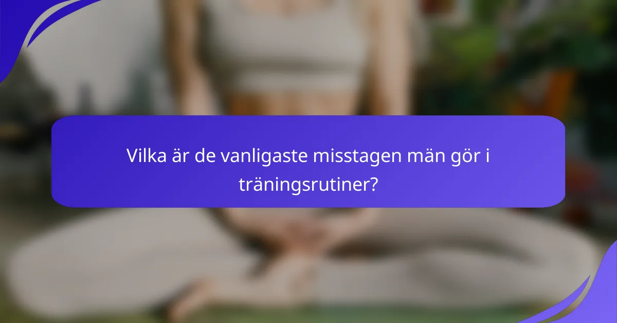 Vilka är de vanligaste misstagen män gör i träningsrutiner?